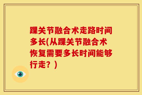 踝关节融合术走路时间多长(从踝关节融合术恢复需要多长时间能够行走？)