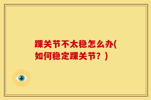 踝关节不太稳怎么办(如何稳定踝关节？)