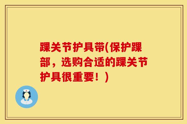 踝关节护具带(保护踝部，选购合适的踝关节护具很重要！)