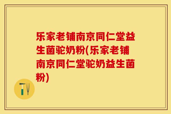 乐家老铺南京同仁堂益生菌驼奶粉(乐家老铺南京同仁堂驼奶益生菌粉) 乐家老铺南京同仁堂益生菌驼奶粉(乐家老铺南京同仁堂驼奶益生菌粉)