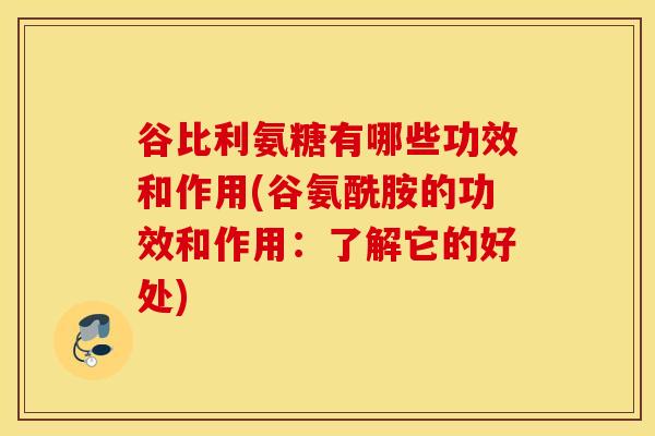 谷比利氨糖有哪些功效和作用(谷氨酰胺的功效和作用：了解它的好处)