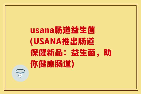usana肠道益生菌(USANA推出肠道保健新品：益生菌，助你健康肠道)
