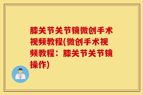 膝关节关节镜微创手术视频教程(微创手术视频教程:膝关节关节镜操作) 膝关节关节镜微创手术视频教程(微创手术视频教程:膝关节关节镜操作)