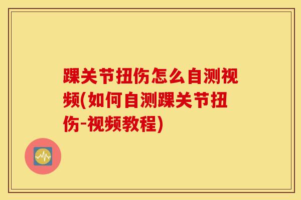 踝关节扭伤怎么自测视频(如何自测踝关节扭伤-视频教程)