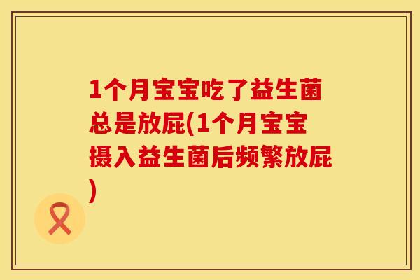1个月宝宝吃了益生菌总是放屁(1个月宝宝摄入益生菌后频繁放屁)