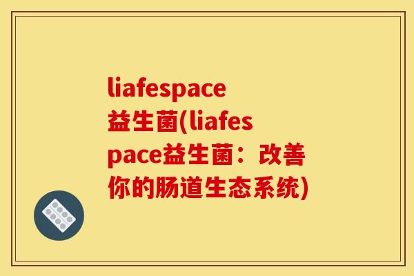 liafespace益生菌(liafespace益生菌:改善你的肠道生态系统) liafespace益生菌(liafespace益生菌:改善你的肠道生态系统)