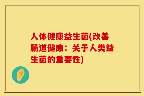 人体健康益生菌(改善肠道健康：关于人类益生菌的重要性)