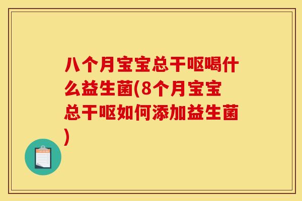 八个月宝宝总干呕喝什么益生菌(8个月宝宝总干呕如何添加益生菌)