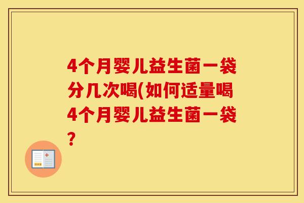 4个月婴儿益生菌一袋分几次喝(如何适量喝4个月婴儿益生菌一袋？