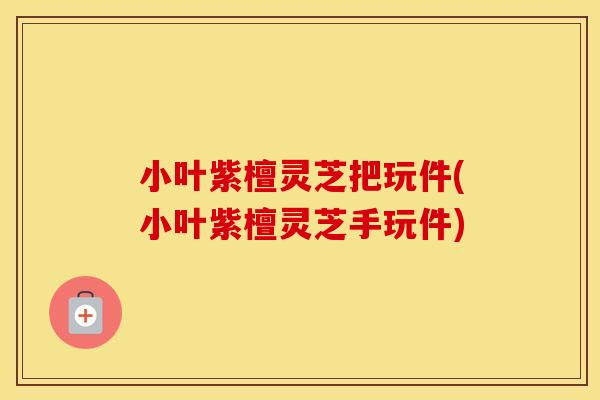 小叶紫檀灵芝把玩件(小叶紫檀灵芝手玩件)
