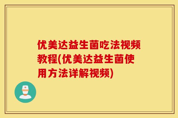 优美达益生菌吃法视频教程(优美达益生菌使用方法详解视频)