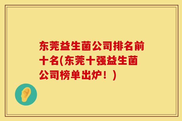 东莞益生菌公司排名前十名(东莞十强益生菌公司榜单出炉！)