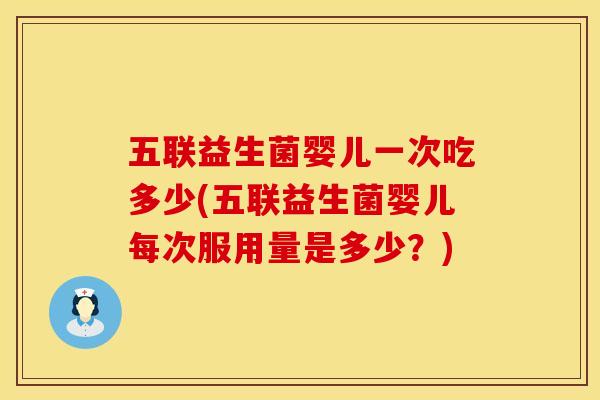 五联益生菌婴儿一次吃多少(五联益生菌婴儿每次服用量是多少？)