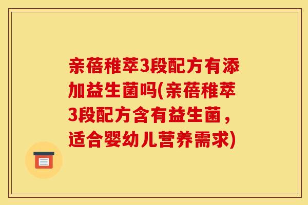 亲蓓稚萃3段配方有添加益生菌吗(亲蓓稚萃3段配方含有益生菌，适合婴幼儿营养需求)