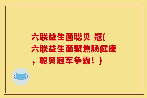 六联益生菌聪贝 冠(六联益生菌聚焦肠健康，聪贝冠军争霸！)