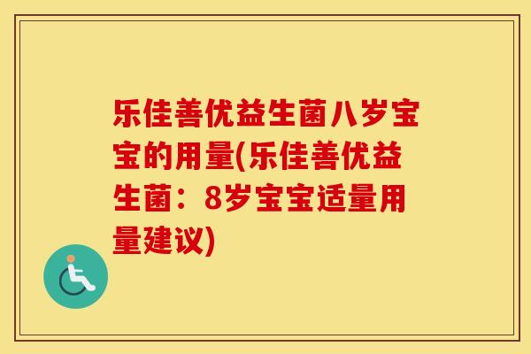 乐佳善优益生菌八岁宝宝的用量(乐佳善优益生菌：8岁宝宝适量用量建议)