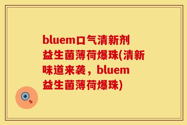 bluem口气清新剂益生菌薄荷爆珠(清新味道来袭，bluem益生菌薄荷爆珠)