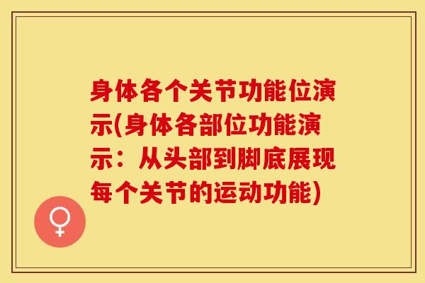 身体各个关节功能位演示(身体各部位功能演示：从头部到脚底展现每个关节的运动功能)