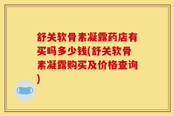 舒关软骨素凝露药店有买吗多少钱(舒关软骨素凝露购买及价格查询)