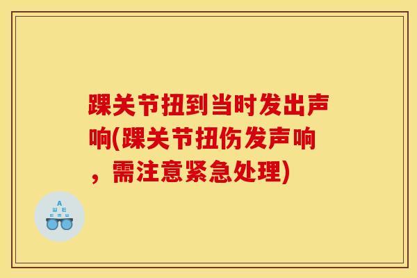 踝关节扭到当时发出声响(踝关节扭伤发声响，需注意紧急处理)