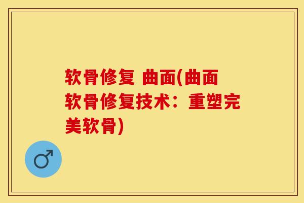 软骨修复 曲面(曲面软骨修复技术:重塑完美软骨) 软骨修复 曲面(曲面软骨修复技术:重塑完美软骨)