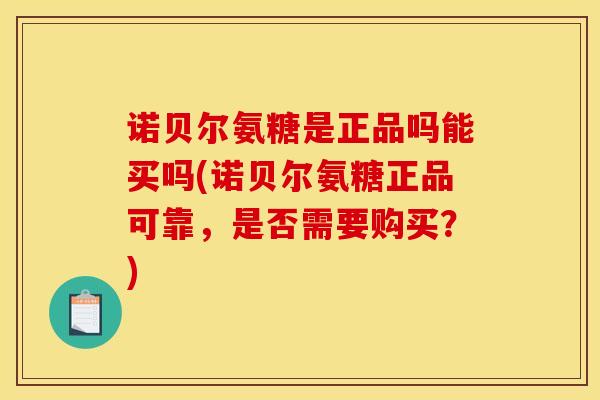 诺贝尔氨糖是正品吗能买吗(诺贝尔氨糖正品可靠，是否需要购买？)