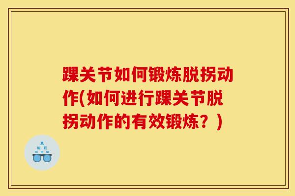 踝关节如何锻炼脱拐动作(如何进行踝关节脱拐动作的有效锻炼?) 踝关节如何锻炼脱拐动作(如何进行踝关节脱拐动作的有效锻炼?)