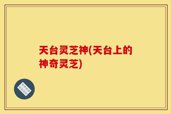 天台灵芝神(天台上的神奇灵芝)