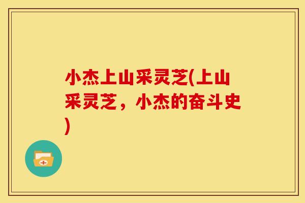 小杰上山采灵芝(上山采灵芝，小杰的奋斗史)