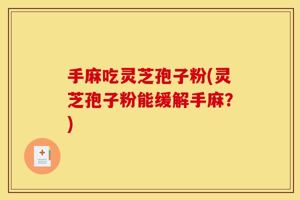 手麻吃灵芝孢子粉(灵芝孢子粉能缓解手麻？)