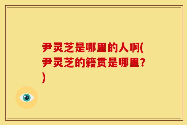 尹灵芝是哪里的人啊(尹灵芝的籍贯是哪里？)