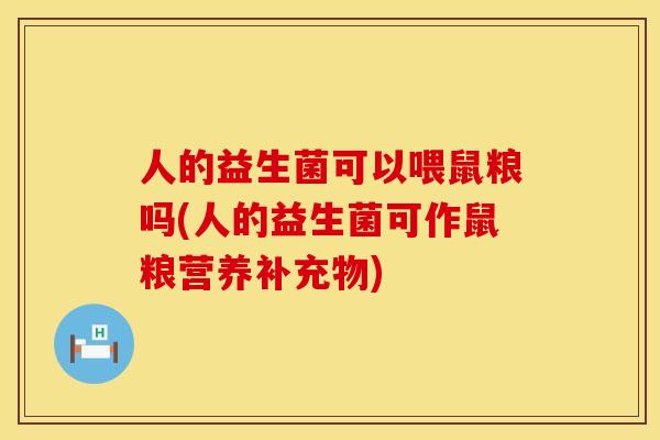 人的益生菌可以喂鼠粮吗(人的益生菌可作鼠粮营养补充物)