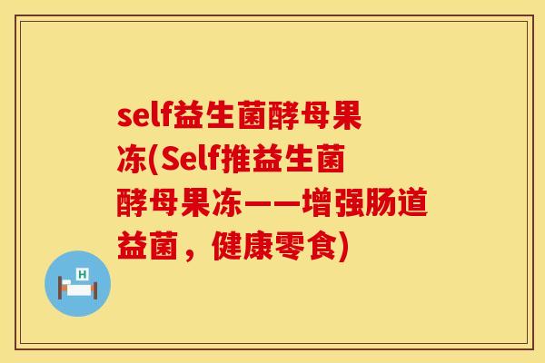 self益生菌酵母果冻(Self推益生菌酵母果冻——增强肠道益菌，健康零食)