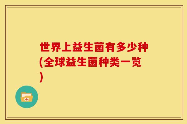 世界上益生菌有多少种(全球益生菌种类一览) 世界上益生菌有多少种(全球益生菌种类一览)