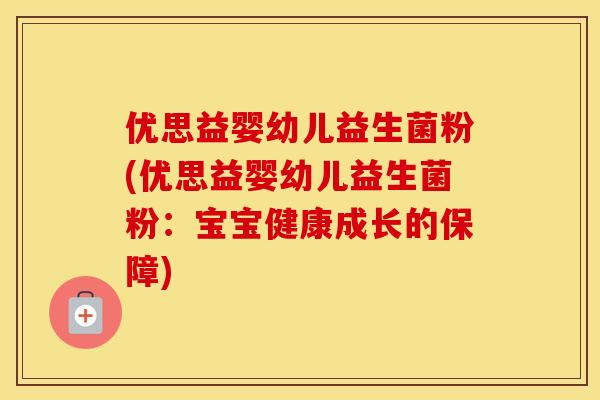 优思益婴幼儿益生菌粉(优思益婴幼儿益生菌粉:宝宝健康成长的保障) 优思益婴幼儿益生菌粉(优思益婴幼儿益生菌粉:宝宝健康成长的保障)