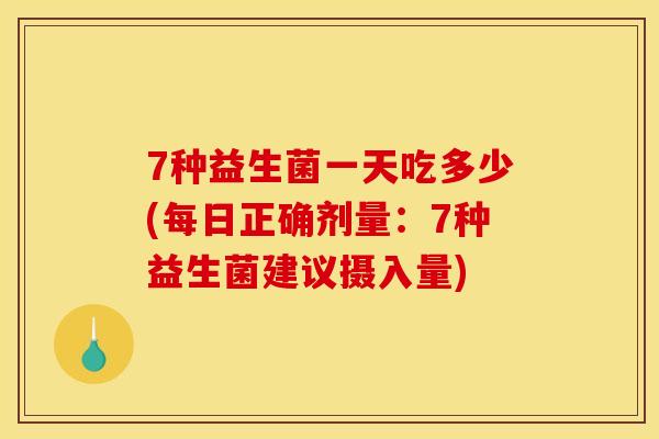 7种益生菌一天吃多少(每日正确剂量：7种益生菌建议摄入量)