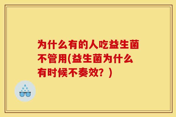 为什么有的人吃益生菌不管用(益生菌为什么有时候不奏效？)