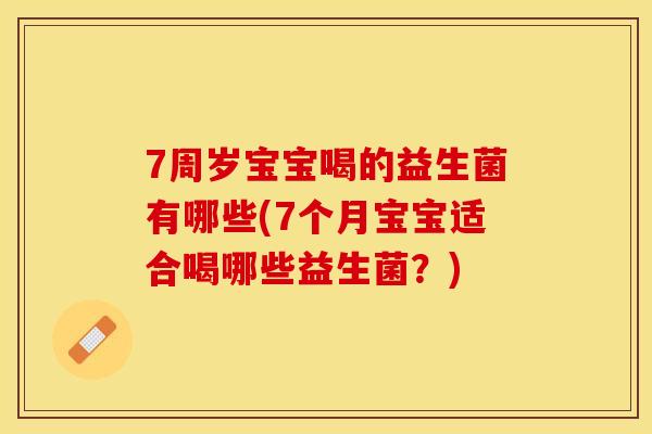 7周岁宝宝喝的益生菌有哪些(7个月宝宝适合喝哪些益生菌？)