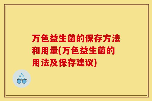 万色益生菌的保存方法和用量(万色益生菌的用法及保存建议)