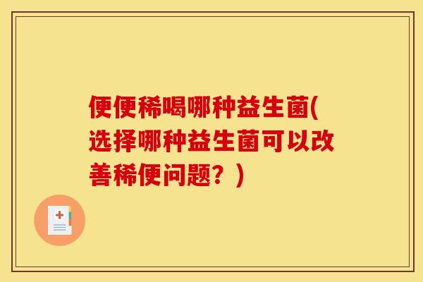 便便稀喝哪种益生菌(选择哪种益生菌可以改善稀便问题？)