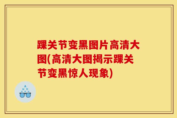 踝关节变黑图片高清大图(高清大图揭示踝关节变黑惊人现象)