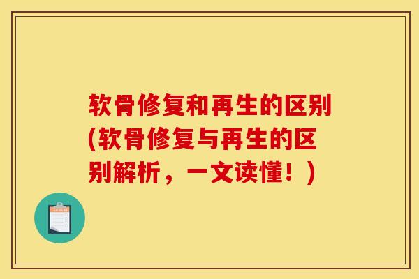 软骨修复和再生的区别(软骨修复与再生的区别解析,一文读懂!) 软骨修复和再生的区别(软骨修复与再生的区别解析,一文读懂!)