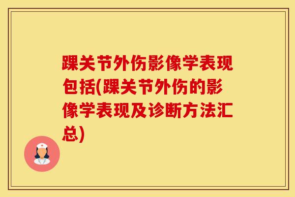 踝关节外伤影像学表现包括(踝关节外伤的影像学表现及诊断方法汇总) 踝关节外伤影像学表现包括(踝关节外伤的影像学表现及诊断方法汇总)