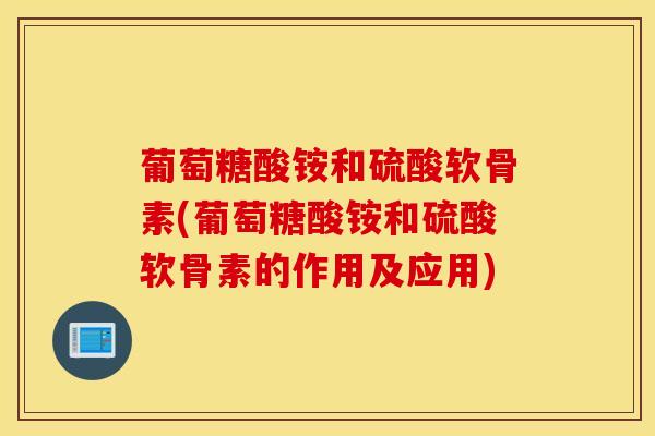 葡萄糖酸铵和硫酸软骨素(葡萄糖酸铵和硫酸软骨素的作用及应用)