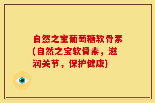 自然之宝葡萄糖软骨素(自然之宝软骨素，滋润关节，保护健康)