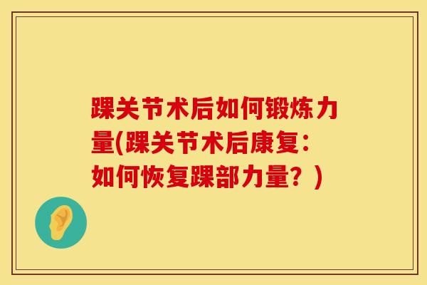 踝关节术后如何锻炼力量(踝关节术后康复：如何恢复踝部力量？)