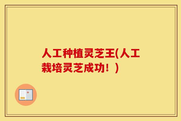 人工种植灵芝王(人工栽培灵芝成功！)