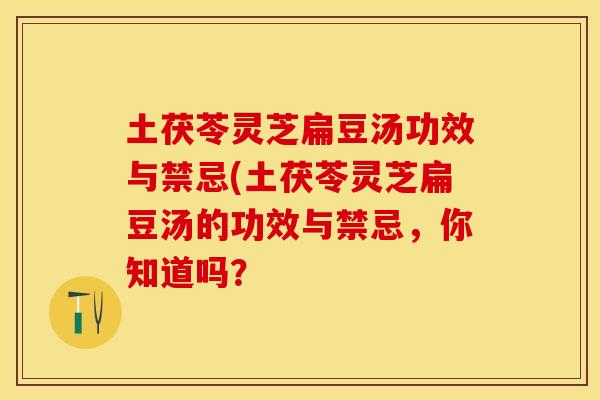 土茯苓灵芝扁豆汤功效与禁忌(土茯苓灵芝扁豆汤的功效与禁忌，你知道吗？