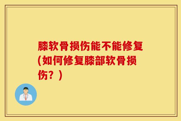 膝软骨损伤能不能修复(如何修复膝部软骨损伤？)