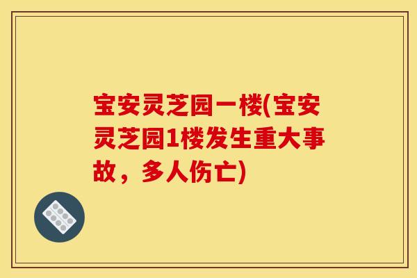 宝安灵芝园一楼(宝安灵芝园1楼发生重大事故，多人伤亡)